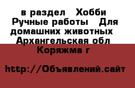  в раздел : Хобби. Ручные работы » Для домашних животных . Архангельская обл.,Коряжма г.